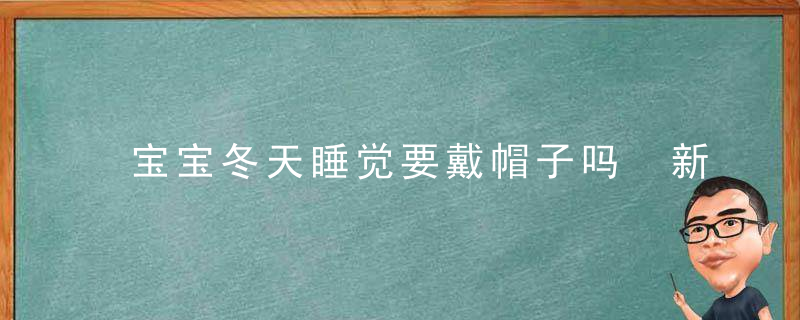 宝宝冬天睡觉要戴帽子吗 新生宝宝睡觉囟门要保护好！